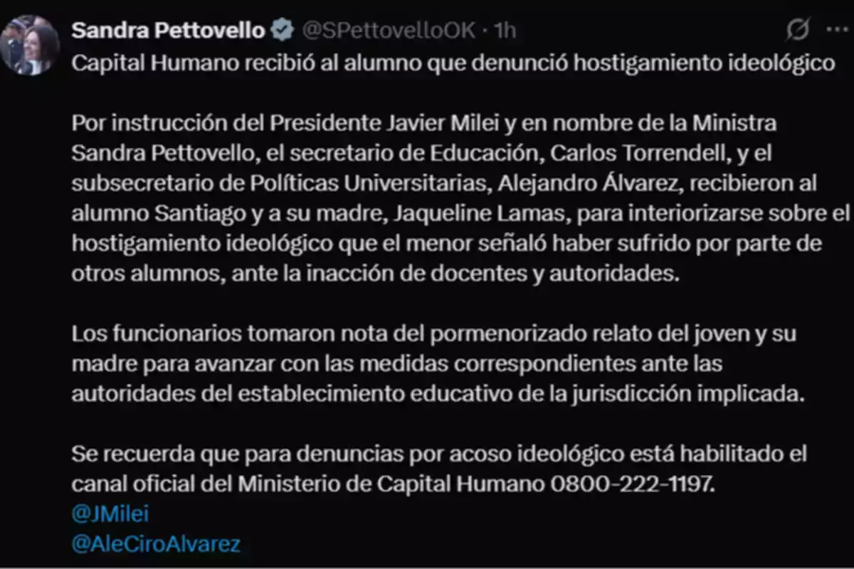 Publicación en redes sociales de Sandra Pettovello informando que funcionarios del Ministerio de Capital Humano recibieron a un alumno y su madre tras una denuncia de hostigamiento ideológico, detallando que se tomaron medidas y recordando el canal oficial para denuncias Publicación en redes sociales de Sandra Pettovello informando que funcionarios del Ministerio de Capital Humano recibieron a un alumno y su madre tras una denuncia de hostigamiento ideológico, detallando que se tomaron medidas y recordando el canal oficial para denuncias