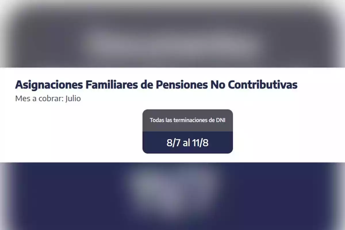 Calendario de pago de asignaciones familiares de pensiones no contributivas para el mes de julio con todas las terminaciones de DNI del 8 de julio al 11 de agosto Calendario de pago de asignaciones familiares de pensiones no contributivas para el mes de julio con todas las terminaciones de DNI del 8 de julio al 11 de agosto
