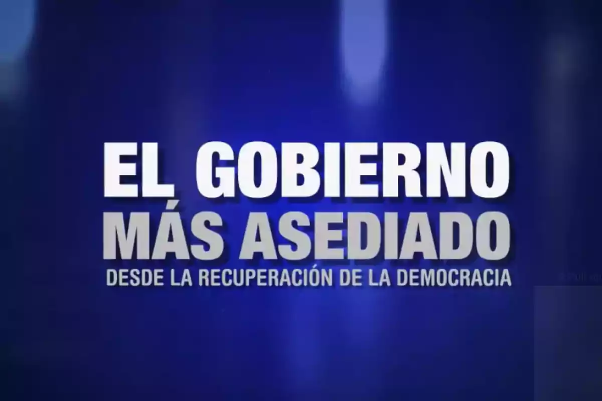 Texto en letras blancas y grises sobre fondo azul que dice El gobierno más asediado desde la recuperación de la democracia
