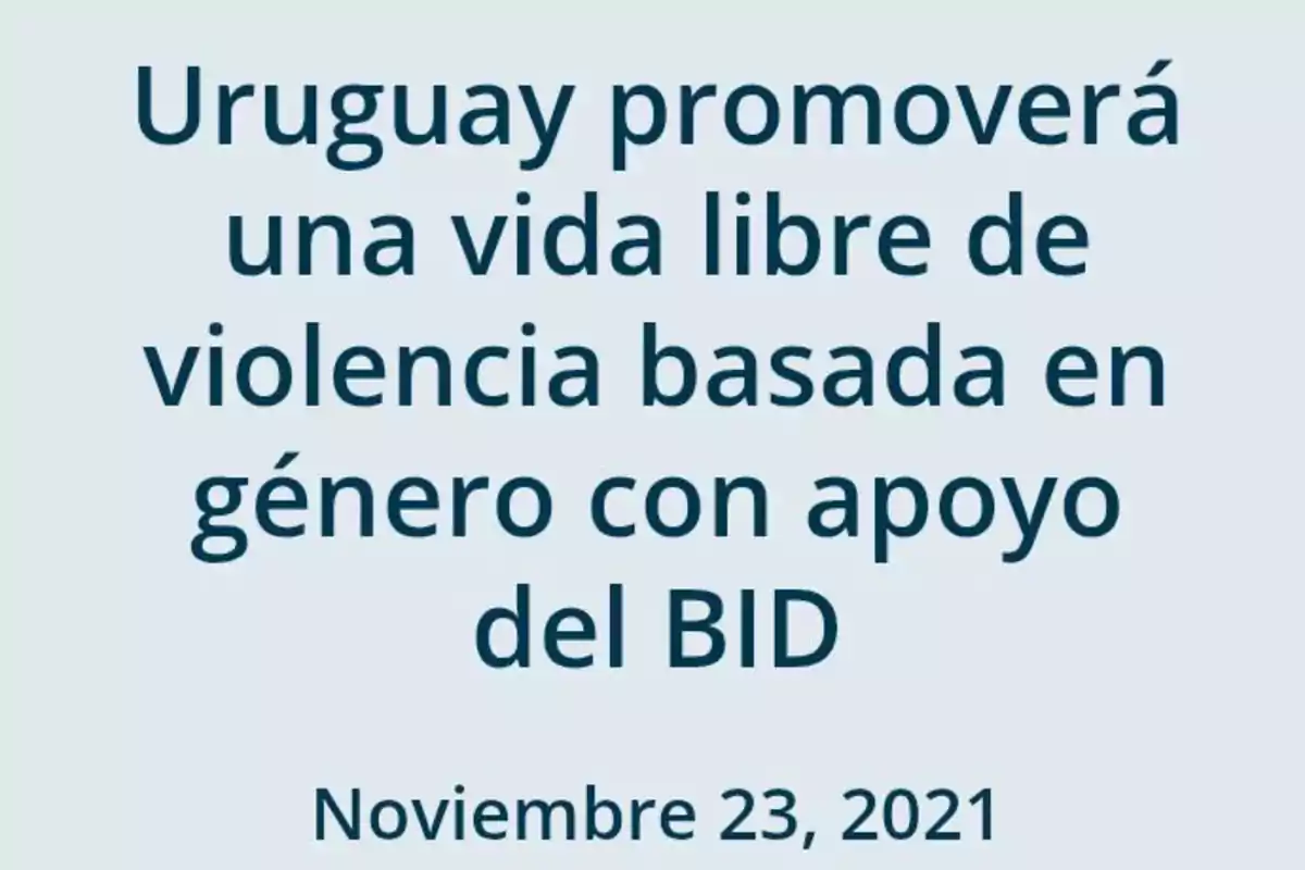 Uruguay impulsará una vida sin violencia de género con el respaldo del BID en noviembre de 2021 Uruguay impulsará una vida sin violencia de género con el respaldo del BID en noviembre de 2021