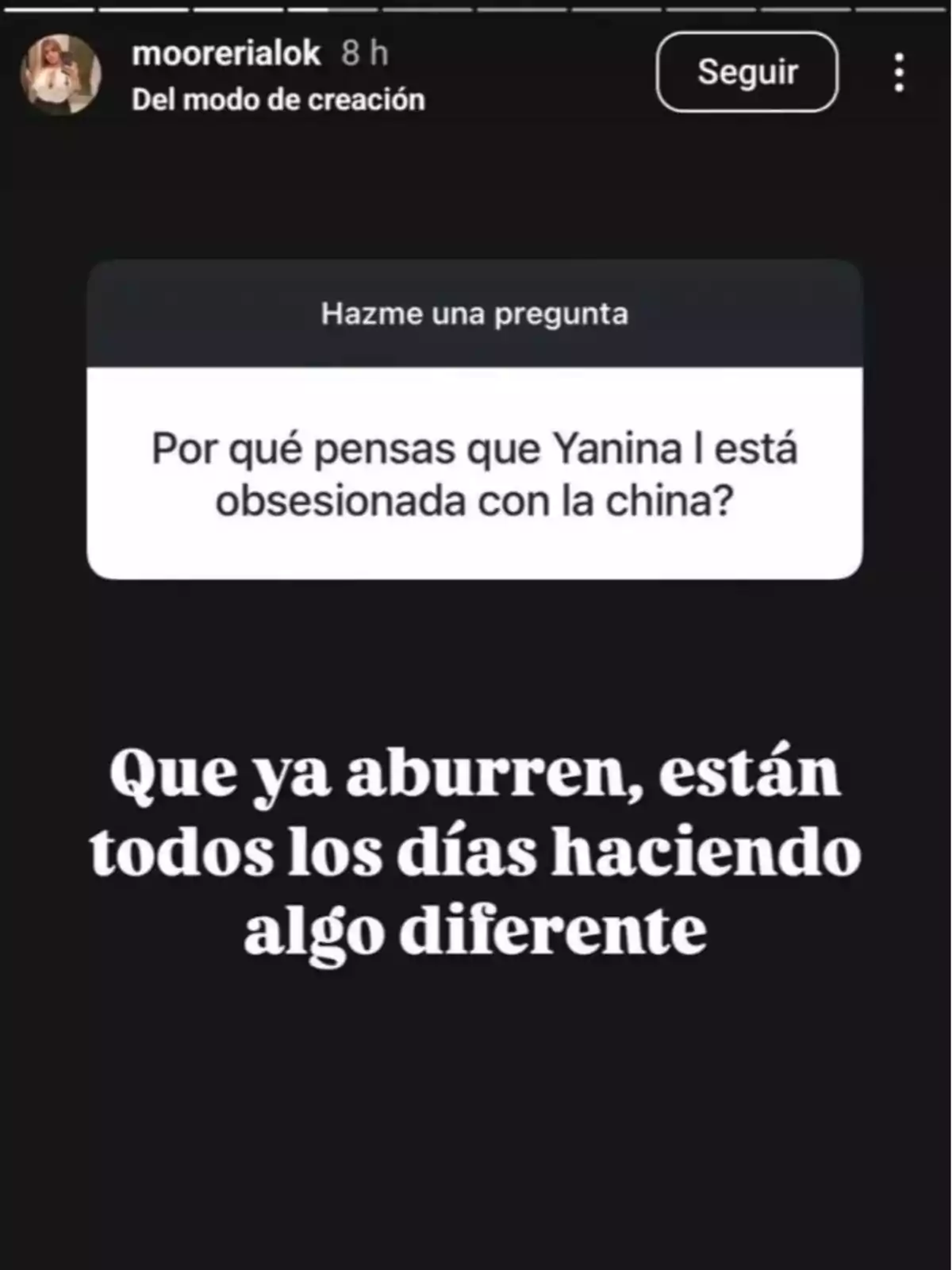Captura de pantalla de una historia de Instagram donde una persona responde a una pregunta sobre por qué Yanina está obsesionada con la China, diciendo que ya aburren porque todos los días hacen algo diferente Captura de pantalla de una historia de Instagram donde una persona responde a una pregunta sobre por qué Yanina está obsesionada con la China, diciendo que ya aburren porque todos los días hacen algo diferente