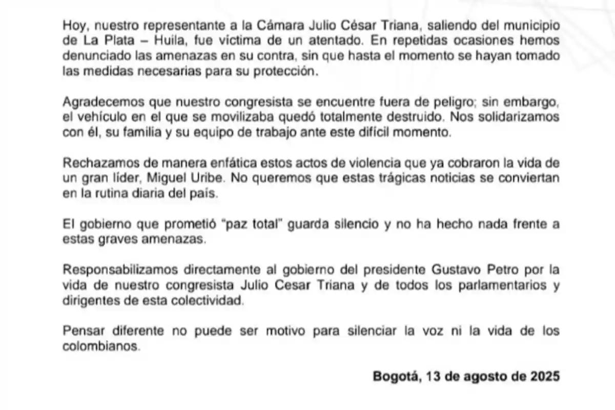 Comunicado escrito denunciando un atentado contra el congresista Julio César Triana en Huila, expresando solidaridad, rechazo a la violencia, críticas al gobierno y responsabilización al presidente Gustavo Petro, fechado en Bogotá el 13 de agosto de 2025 Comunicado escrito denunciando un atentado contra el congresista Julio César Triana en Huila, expresando solidaridad, rechazo a la violencia, críticas al gobierno y responsabilización al presidente Gustavo Petro, fechado en Bogotá el 13 de agosto de 2025