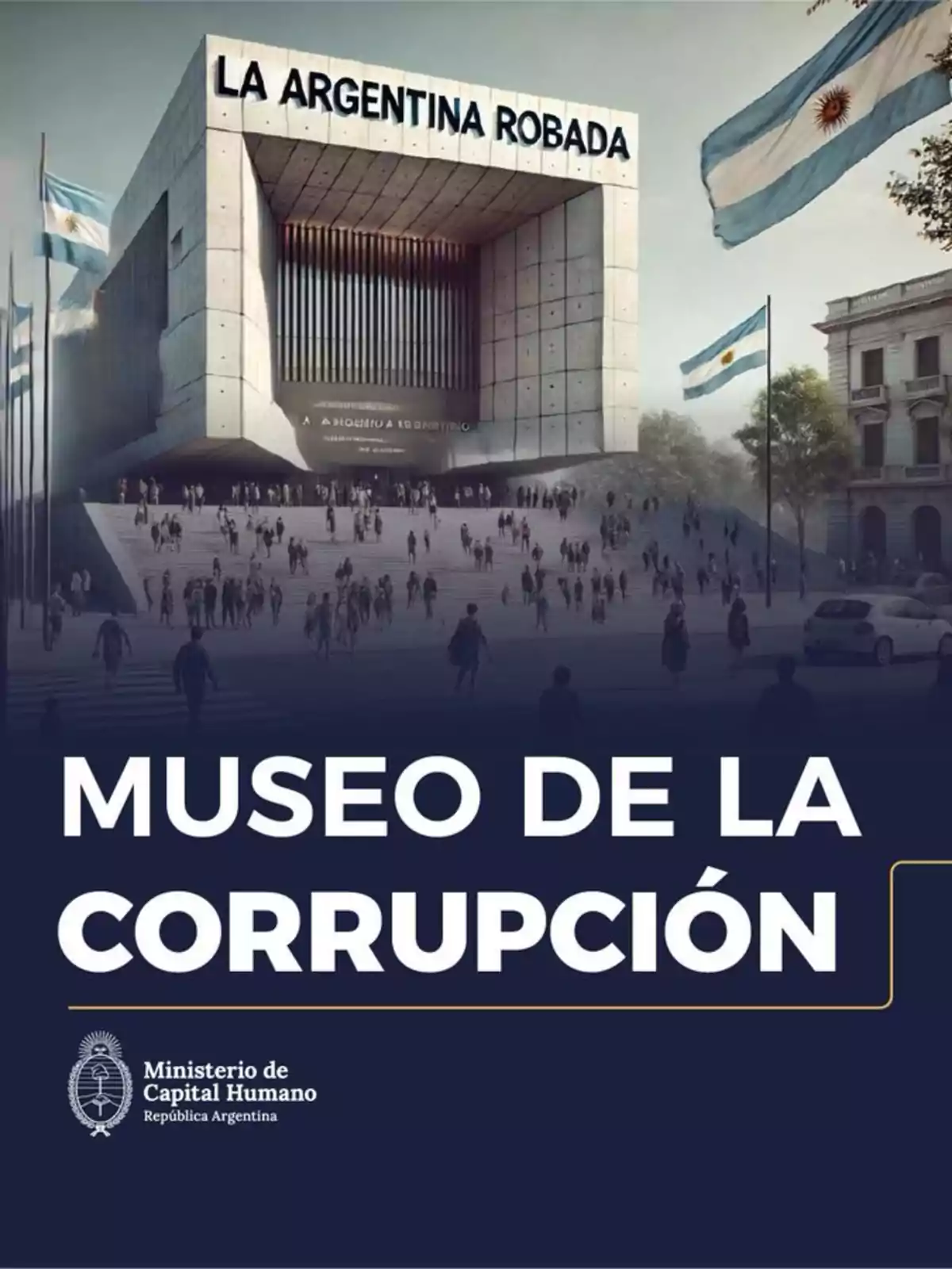Edificio moderno con el letrero La Argentina Robada en la parte superior, rodeado de banderas argentinas y personas, con el texto Museo de la Corrupción y el logo del Ministerio de Capital Humano de la República Argentina en la parte inferior