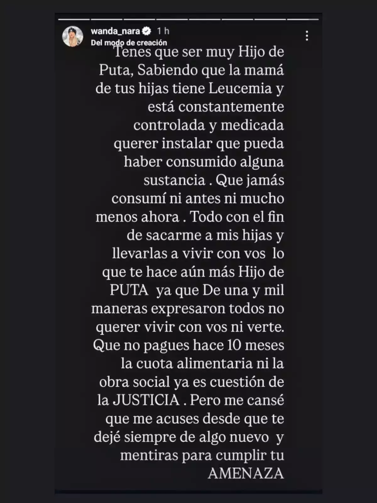 Captura de pantalla de una historia de Instagram con un mensaje escrito en fondo negro, donde una mujer expresa su enojo y acusa a otra persona de querer quitarle a sus hijas, de no pagar la cuota alimentaria y de difundir mentiras sobre su salud y consumo de sustancias. Captura de pantalla de una historia de Instagram con un mensaje escrito en fondo negro, donde una mujer expresa su enojo y acusa a otra persona de querer quitarle a sus hijas, de no pagar la cuota alimentaria y de difundir mentiras sobre su salud y consumo de sustancias.