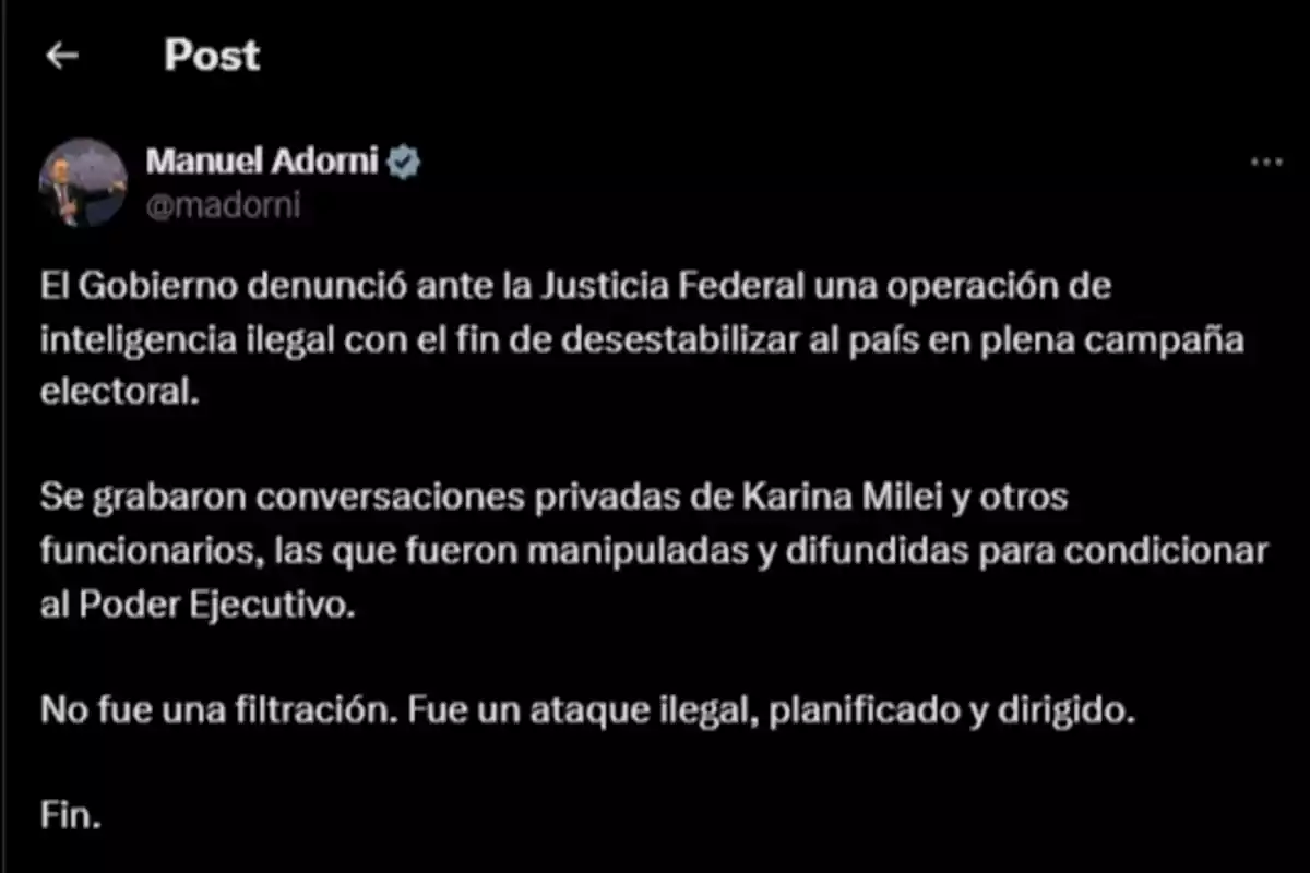 Social media post by Manuel Adorni reporting that the Government has filed a complaint with the Federal Justice about an illegal intelligence operation aimed at destabilizing the country during the election campaign, mentioning manipulated recordings of private conversations between officials and clarifying that it was not a leak but a planned illegal attack. Social media post by Manuel Adorni reporting that the Government has filed a complaint with the Federal Justice about an illegal intelligence operation aimed at destabilizing the country during the election campaign, mentioning manipulated recordings of private conversations between officials and clarifying that it was not a leak but a planned illegal attack.