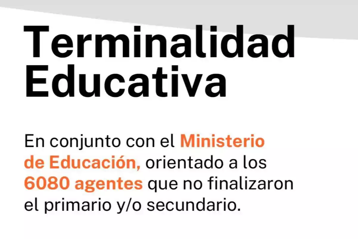 Texto sobre un programa de terminalidad educativa en conjunto con el Ministerio de Educación, dirigido a 6080 agentes que no completaron la educación primaria o secundaria.