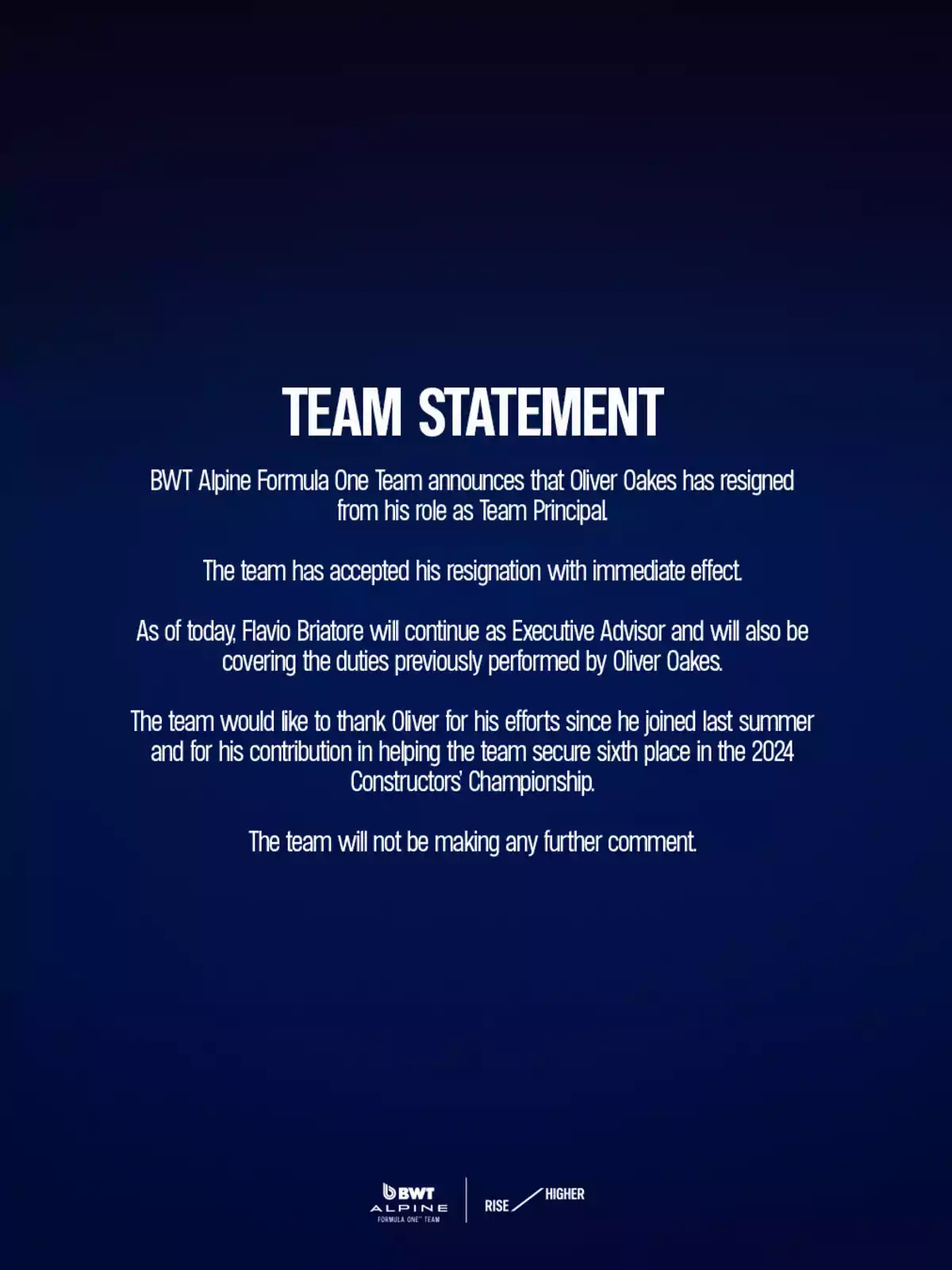 El equipo BWT Alpine Formula One anuncia que Oliver Oakes ha renunciado a su cargo de director del equipo. La renuncia ha sido aceptada con efecto inmediato. A partir de hoy, Flavio Briatore continuará como asesor ejecutivo y también asumirá las funciones que desempeñaba Oliver Oakes. El equipo agradece a Oliver por sus esfuerzos desde que se unió el verano pasado y por su contribución para ayudar al equipo a asegurar el sexto lugar en el Campeonato de Constructores de 2024. El equipo no hará más comentarios. El equipo BWT Alpine Formula One anuncia que Oliver Oakes ha renunciado a su cargo de director del equipo. La renuncia ha sido aceptada con efecto inmediato. A partir de hoy, Flavio Briatore continuará como asesor ejecutivo y también asumirá las funciones que desempeñaba Oliver Oakes. El equipo agradece a Oliver por sus esfuerzos desde que se unió el verano pasado y por su contribución para ayudar al equipo a asegurar el sexto lugar en el Campeonato de Constructores de 2024. El equipo no hará más comentarios.