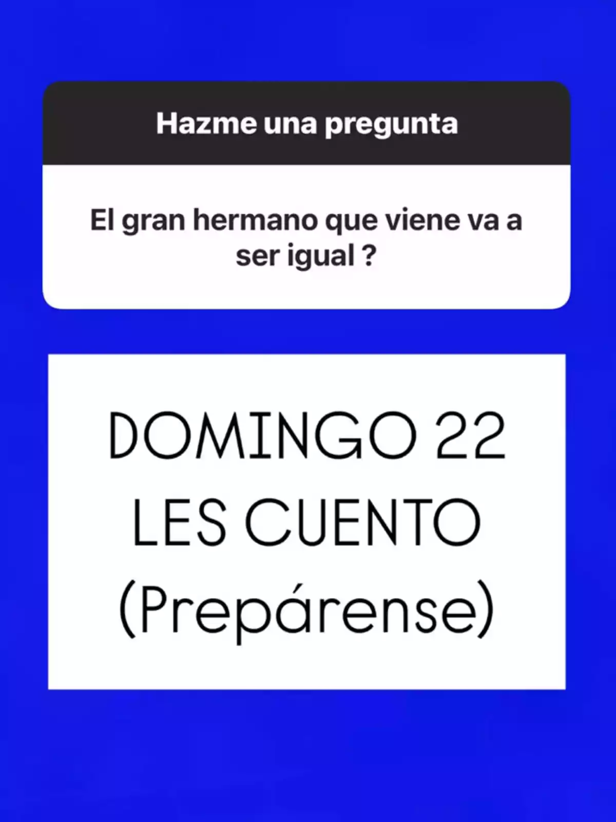 Imagen con fondo azul donde se muestra una pregunta sobre si el próximo Gran Hermano será igual y una respuesta que anuncia que el domingo 22 se dará información y pide que se preparen Imagen con fondo azul donde se muestra una pregunta sobre si el próximo Gran Hermano será igual y una respuesta que anuncia que el domingo 22 se dará información y pide que se preparen