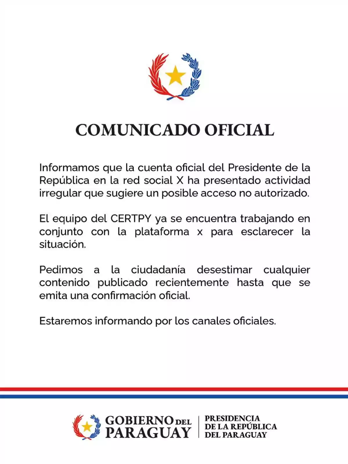 Comunicado oficial del Gobierno de Paraguay advirtiendo sobre actividad irregular en la cuenta del presidente en la red social X y solicitando a la ciudadanía desestimar publicaciones recientes hasta confirmación oficial Comunicado oficial del Gobierno de Paraguay advirtiendo sobre actividad irregular en la cuenta del presidente en la red social X y solicitando a la ciudadanía desestimar publicaciones recientes hasta confirmación oficial
