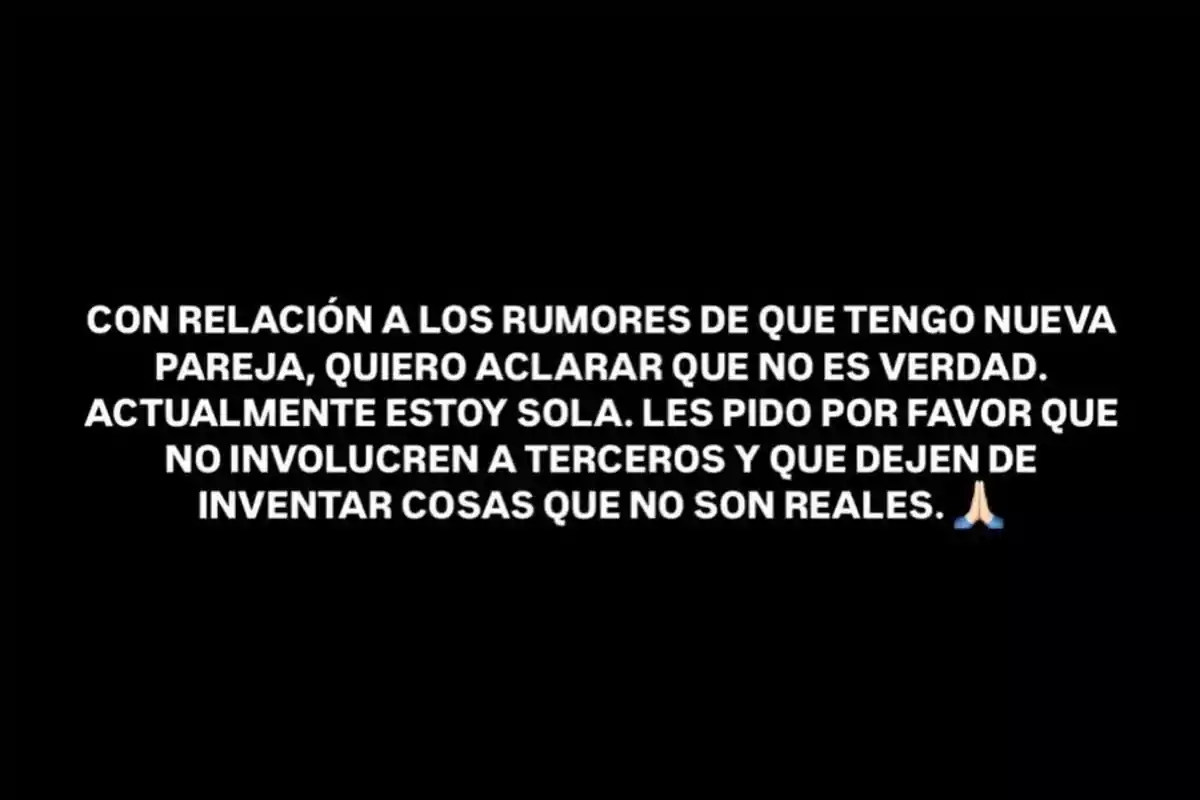 La imagen muestra un mensaje en fondo negro que aclara que los rumores sobre una nueva pareja no son ciertos, afirmando que la persona está sola y pidiendo que no se involucren a terceros ni se inventen cosas irreales, acompañado de un emoji de manos en oración. La imagen muestra un mensaje en fondo negro que aclara que los rumores sobre una nueva pareja no son ciertos, afirmando que la persona está sola y pidiendo que no se involucren a terceros ni se inventen cosas irreales, acompañado de un emoji de manos en oración.